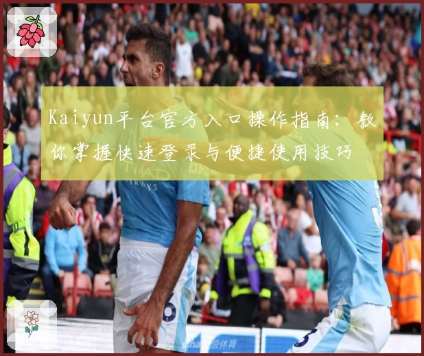 Kaiyun平台官方入口操作指南：教你掌握快速登录与便捷使用技巧