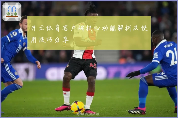 开云体育客户端核心功能解析及使用技巧分享