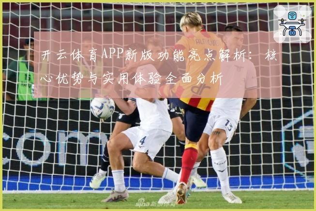 开云体育APP新版功能亮点解析：核心优势与实用体验全面分析
