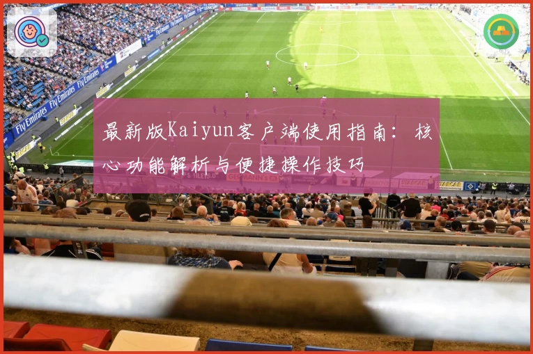 最新版Kaiyun客户端使用指南：核心功能解析与便捷操作技巧