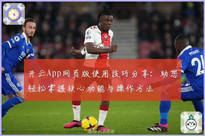 开云App网页版使用技巧分享：助您轻松掌握核心功能与操作方法