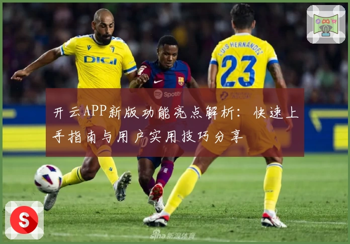 开云APP新版功能亮点解析：快速上手指南与用户实用技巧分享