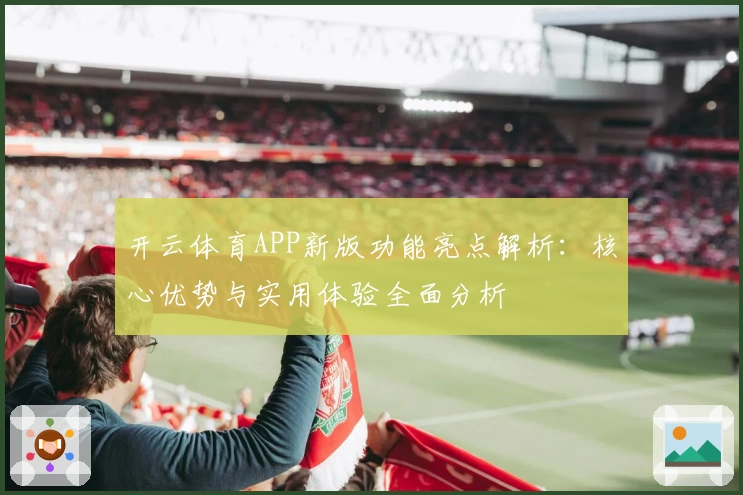 开云体育APP新版功能亮点解析：核心优势与实用体验全面分析