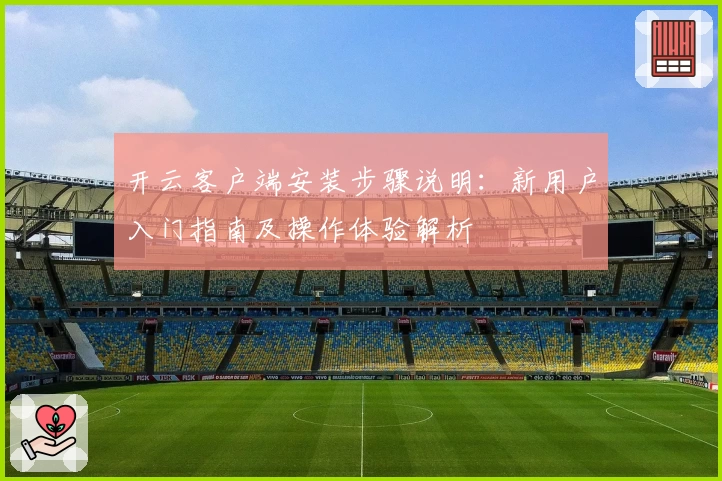 开云客户端安装步骤说明：新用户入门指南及操作体验解析