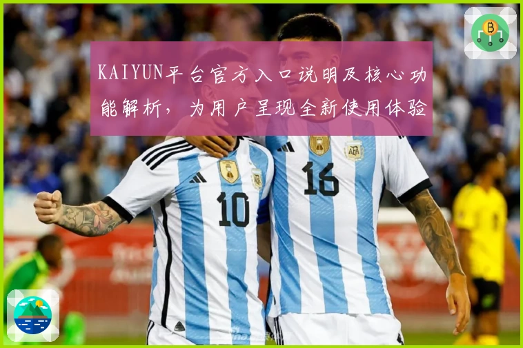 KAIYUN平台官方入口说明及核心功能解析，为用户呈现全新使用体验