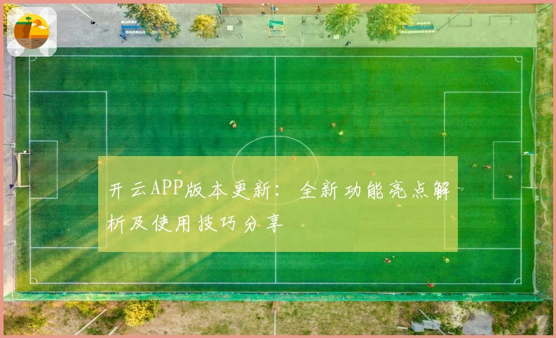 开云APP版本更新：全新功能亮点解析及使用技巧分享
