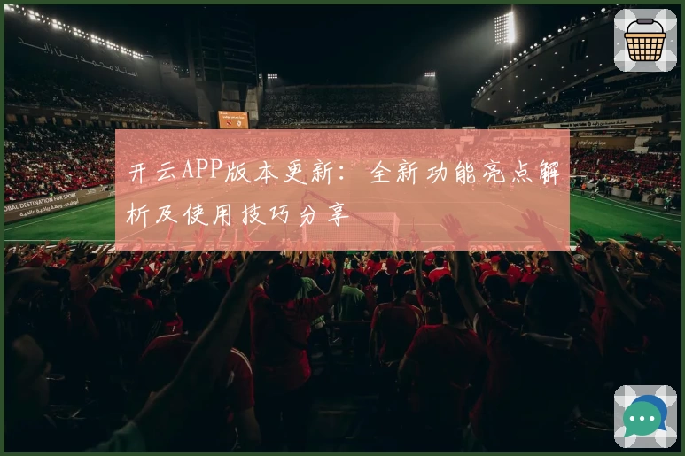 开云APP版本更新：全新功能亮点解析及使用技巧分享