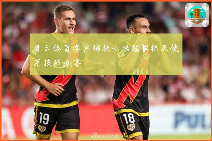 开云体育客户端核心功能解析及使用技巧分享