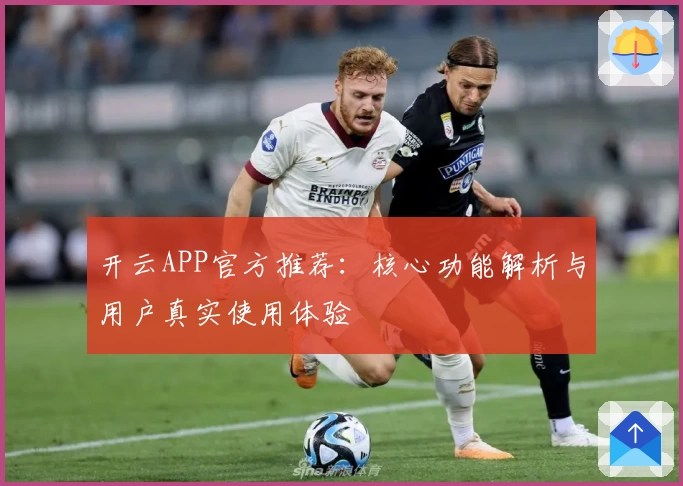 开云APP官方推荐：核心功能解析与用户真实使用体验