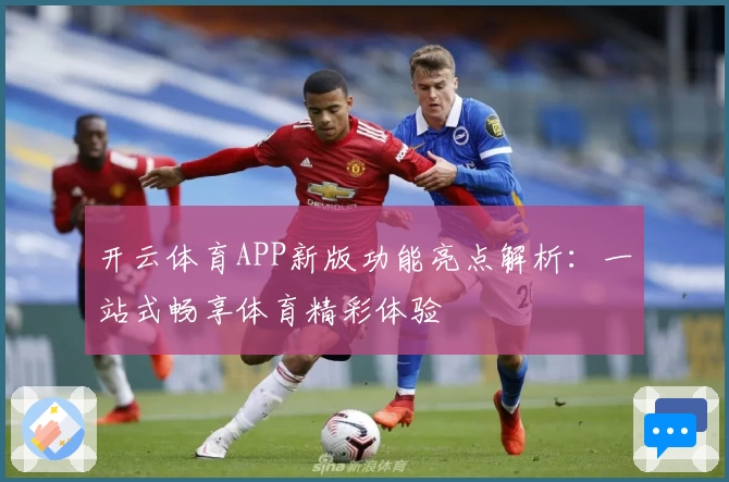 开云体育APP新版功能亮点解析：一站式畅享体育精彩体验