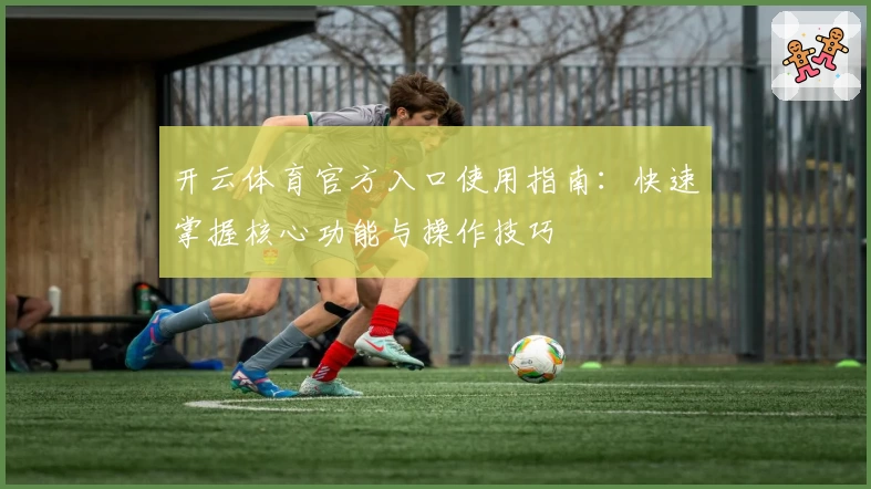 开云体育官方入口使用指南：快速掌握核心功能与操作技巧