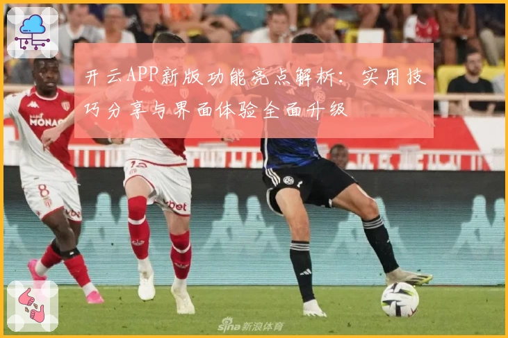 开云APP新版功能亮点解析：实用技巧分享与界面体验全面升级