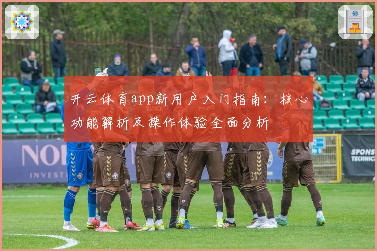 开云体育app新用户入门指南：核心功能解析及操作体验全面分析