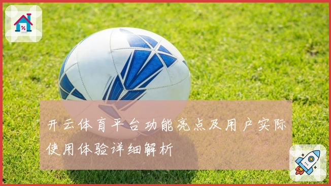 开云体育平台功能亮点及用户实际使用体验详细解析
